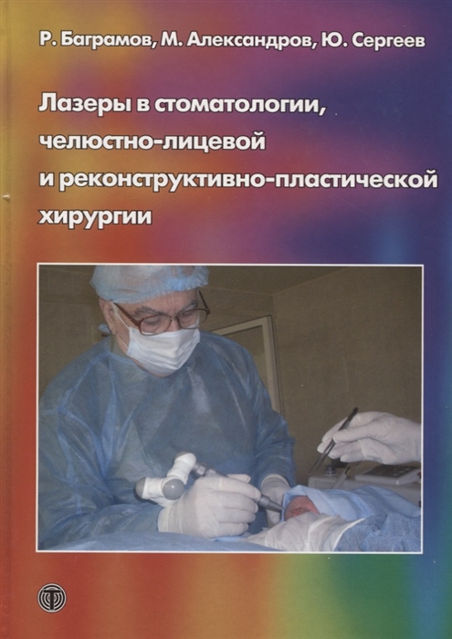 Баграмов Р., Александров М., Сергеев Ю. - Лазеры в стоматологии челюстно-лицевой и реконструктивно-пластической хирургии