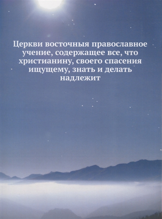 

Церкви восточныя православное учение содержащее все что христианину своего спасения ищущему знать и делать надлежит