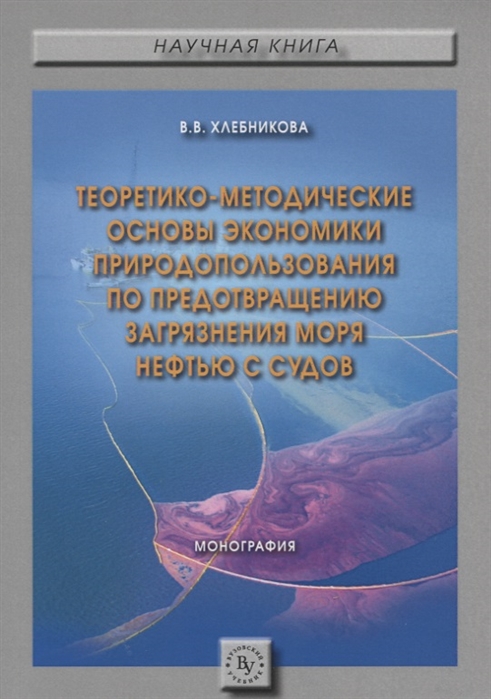 Хлебникова В. - Теоретико-методические основы экономики природопользования по предотвращению загрязнения моря нефтью с судов Монография