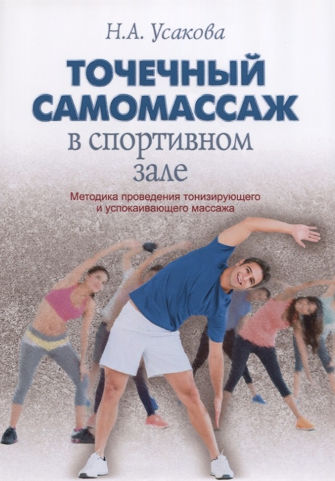 Усакова Н. Точечный самомассаж в спортивном зале Методика проведения тонизирующего и успокаивающего массажа