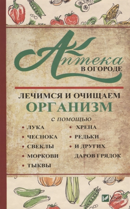 

Аптека в огороде Лечимся и очищаем организм с помощью лука чеснока морковки тыквы хрена редьки и других даров грядок