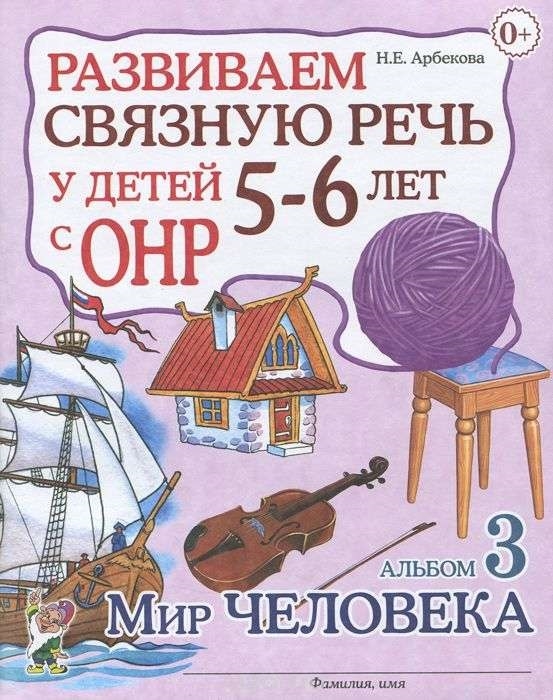 

Развиваем связную речь у детей 5-6 лет с ОНР Альбом 3 Мир человека