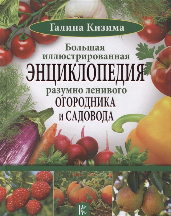 Кизима Г. Большая иллюстрированная энциклопедия разумно ленивого огородника и садовода Кизима Г. Большая иллюстрированная энциклопедия разумно ленивого огородника и садовода