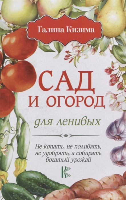 Кизима Г. - Сад и огород для ленивых Не копать не поливать не удобрять а собирать богатый урожай