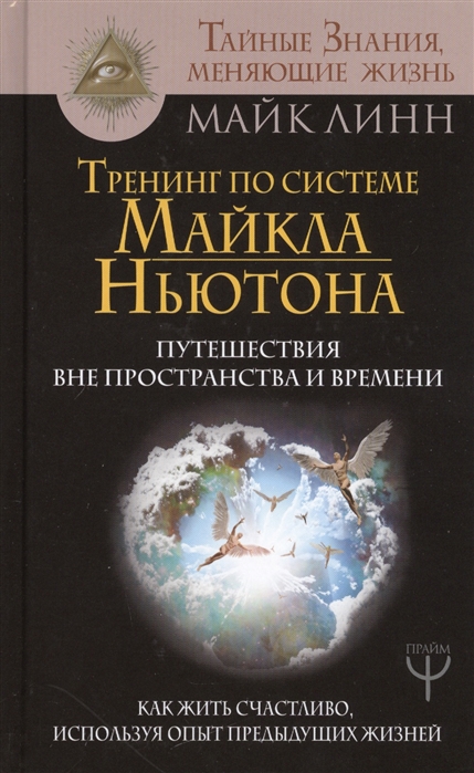 

Тренинг по системе Майкла Ньютона Путешествия вне пространства и времени Как жить счастливо используя опыт предыдущих жизней