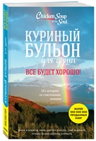 Куриный бульон для души. Все будет хорошо! 101 история со счастливым концом Куриный бульон для души. Все будет хорошо! 101 история со счастливым концом