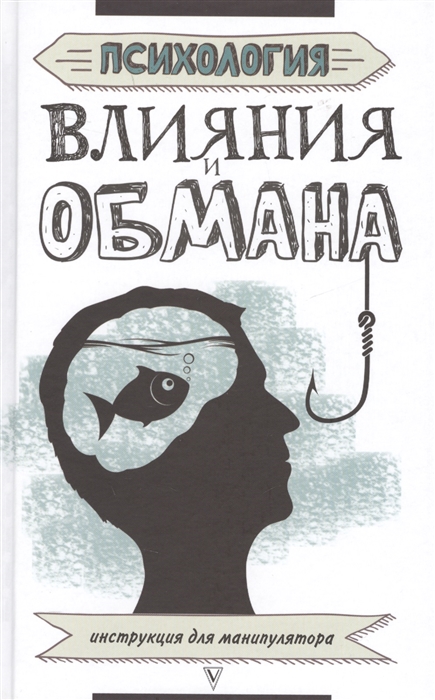 

Психология влияния и обмана Инструкция для манипулятора