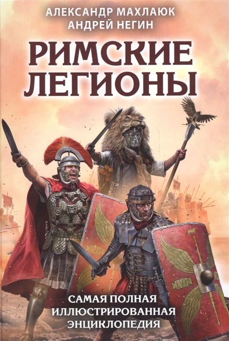 

Римские легионы Самая полная иллюстрированная энциклопедия