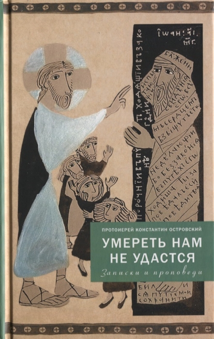 

Умереть нам не удастся Записки и проповеди