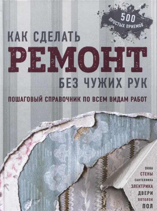

Как сделать ремонт без чужих рук Пошаговый справочник по всем видам работ