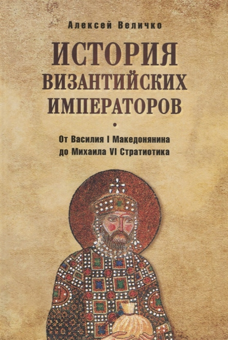 Величко А. - История византийских императоров От Василия I Македонянина до Михаила VI Стратиотика