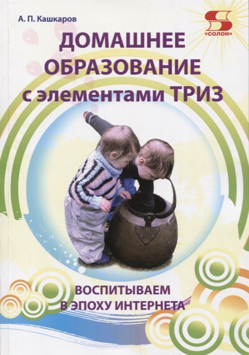 

Домашнее образование с элементами ТРИЗ Воспитываем в эпоху Интернета