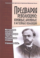 Предваряя революцию: книжные, архивные и музейные коллекции. Материалы научной конференции "Третьи Рязановские чтения" 19 февраля 2016 г. Предваряя революцию: книжные, архивные и музейные коллекции. Материалы научной конференции "Третьи Рязановские чтения" 19 февраля 2016 г.