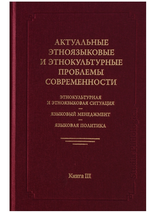 

Актуальные этноязыковые и этнокультурные проблемы современности Этнокультурная и этноязыковая ситуация - языковой менеджмент - языковая политика Книга III 2-е издание