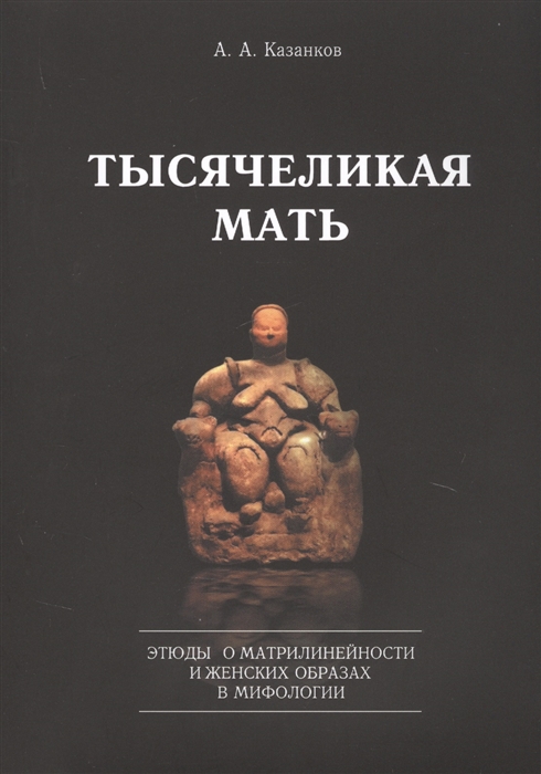 

Тысячеликая мать Этюды о матрилинейности и женских образах в мифологии