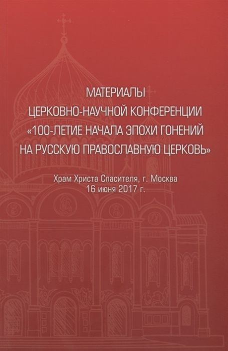 

Материалы церковно-научной конференции 100-летие начала эпохи гонений на Русскую Православную Церковь