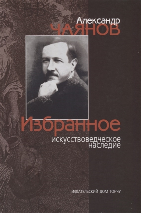 

Александр Чаянов Избранное искусствоведческое наследие