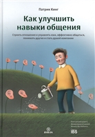 Как улучшить навыки общения. Строить отношения и управлять ими, эффективно общаться, понимать других и стать душой компании Как улучшить навыки общения. Строить отношения и управлять ими, эффективно общаться, понимать других и стать душой компании