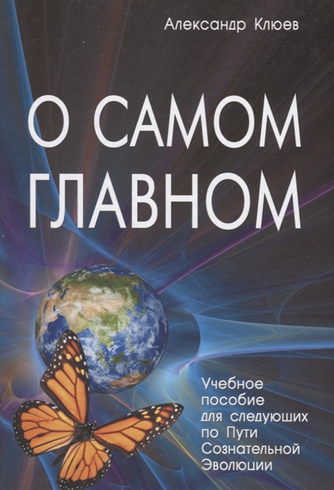 

О самом Главном Учебное пособие для следующих по Пути Сознательной Эволюции