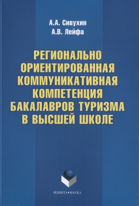 Сивухин А., Лейфа А. - Регионально ориентированная коммуникативная компетенция бакалавров туризма в высшей школе Монография