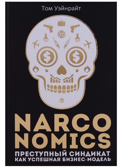 Уэйнрайт Т. Narconomics Преступный синдикат как успешная бизнес модель