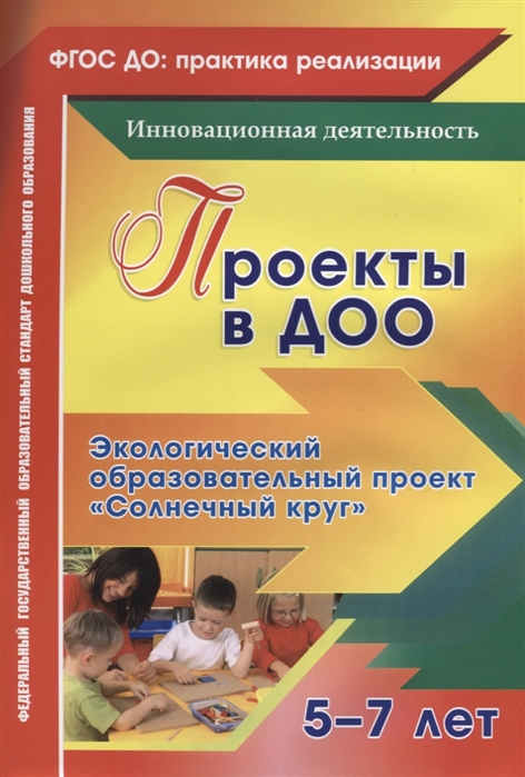 Иваничкина Т., Никитина И., Ускова О., Рыбина М. (сост.) - Проекты в ДОО Экологический образовательный проект Солнечный круг Для детей 5-7 лет