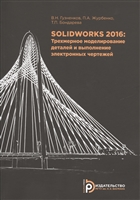 SOLIDWORKS 2016: Трехмерное моделирование деталей и выполнение электронных чертежей. Учебное пособие SOLIDWORKS 2016: Трехмерное моделирование деталей и выполнение электронных чертежей. Учебное пособие