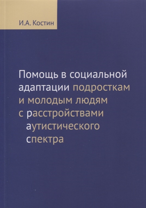 Костин И. - Помощь в социальной адаптации подросткам и молодым людям с расстройствами аутистического спектра Монография