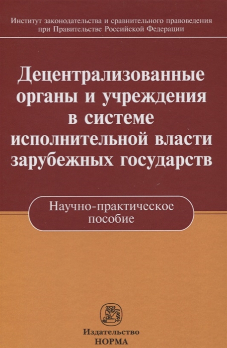 

Децентрализованные органы и учреждения в системе исполнительной власти зарубежных государств Научно-практическое пособие