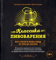 Классика пивоварения. Все стили и виды пива от эля до лагера. 80 рецептов домашнего изготовления, неоднократно завоевывавших признание на официальных конкурсах домашних пивоваров Классика пивоварения. Все стили и виды пива от эля до лагера. 80 рецептов домашнего изготовления, неоднократно завоевывавших признание на официальных конкурсах домашних пивоваров