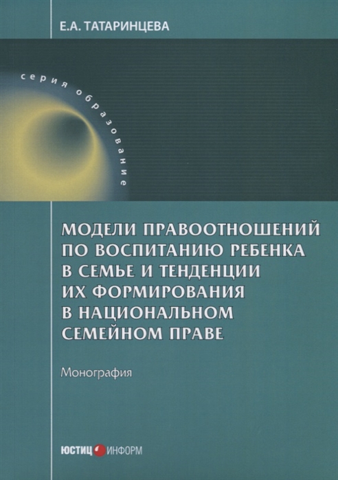 

Модели правоотношений по воспитанию ребенка в семье и тенденции их формирования в национальном семейном праве Монография