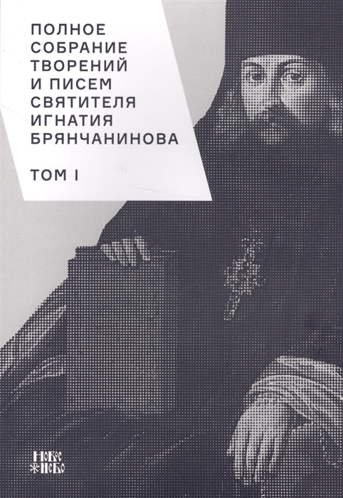 Шафранов О. (ред.) Полное собрание творений и писем святителя Игнатия Брянчанинова Том I Шафранов О. (ред.) Полное собрание творений и писем святителя Игнатия Брянчанинова Том I