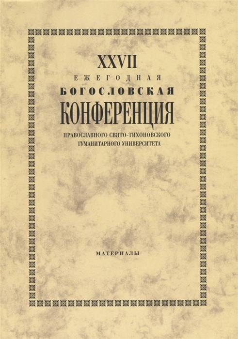 

XXVII Ежегодная богословская конференция Православного Свято-Тихоновского Гуманитарного Университета Материалы