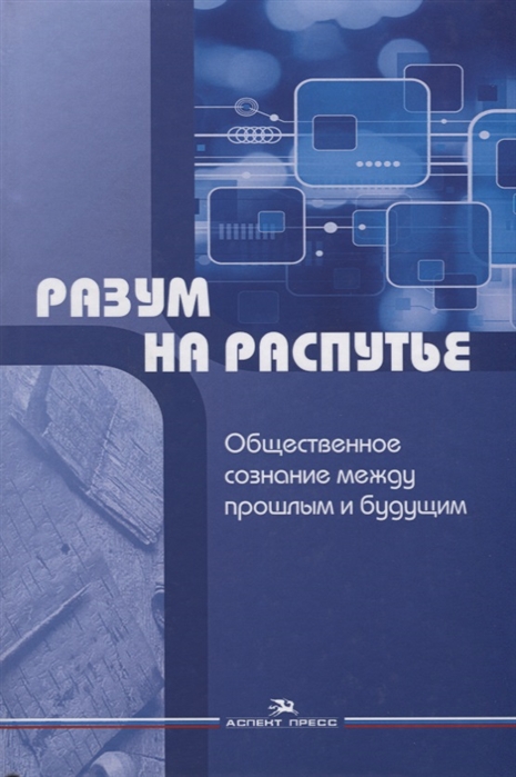 

Разум на распутье Общественное сознание между прошлым и будущим