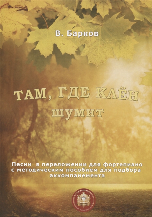 

Там где клен шумит Песни в переложении для фортепиано с методическим пособием для подбора аккомпанемента
