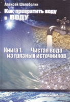 Как превратить воду в воду. Книга 1. Чистая вода из грязных источников Как превратить воду в воду. Книга 1. Чистая вода из грязных источников