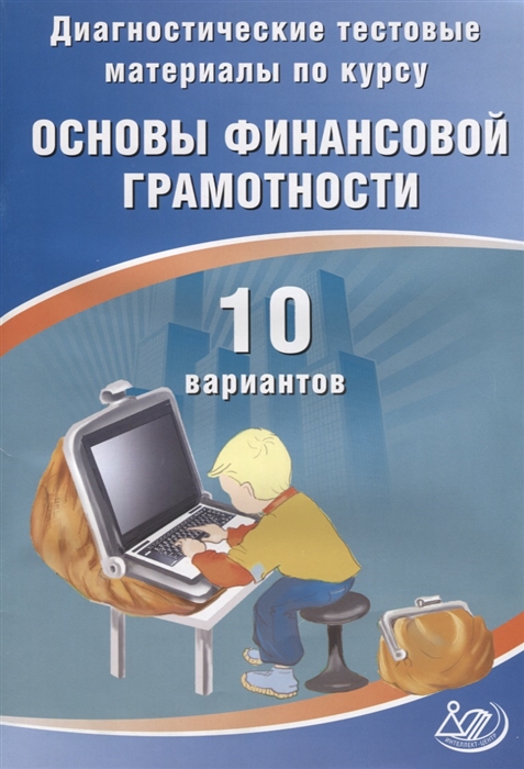 

Диагностические тестовые материалы по курсу Основы финансовой грамотности 10 вариантов