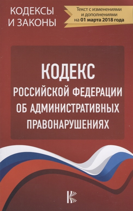 

Кодекс Российской Федерации об административных правонарушениях по состоянию на 1 марта 2018 года