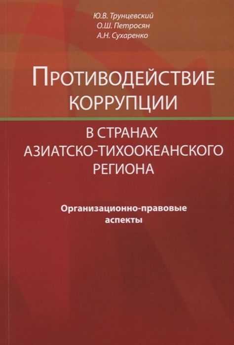 Трунцевский Ю., Петросян О., Сухаренко А. - Противодействие коррупции в странах Азиатско-Тихоокеанского региона Организационно-правовые аспекты