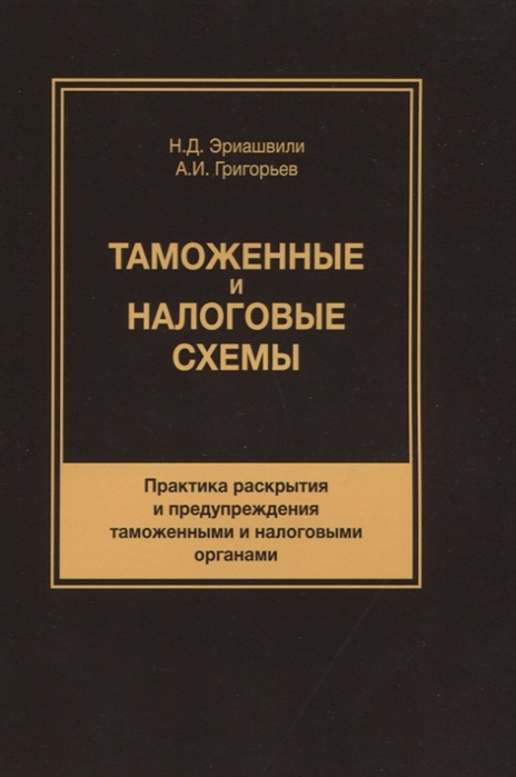 Эриашвили Н., Григорьев А. - Таможенные и налоговые схемы Практика раскрытия и предупреждения таможенными и налоговыми органами