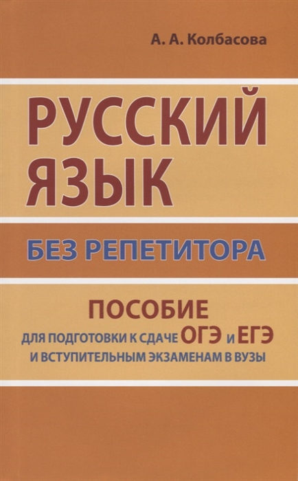 

Русский язык без репетитора. Пособие для подготовки к сдаче ОГЭ и ЕГЭ и вступительным экзаменам в вузы