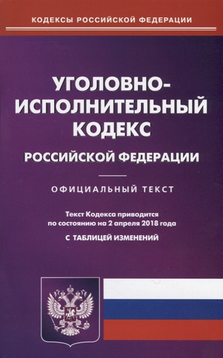

Уголовно-исполнительный кодекс Российской Федерации Официальный текст По состоянию на 2 апреля 2018 года С таблицей изменений