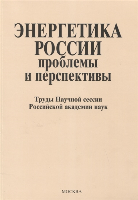 

Энергетика России проблемы и перспективы Труды Научной сессии Российской академии наук Общее собрание Российской академии наук 19-21 декабря 2008 5 года