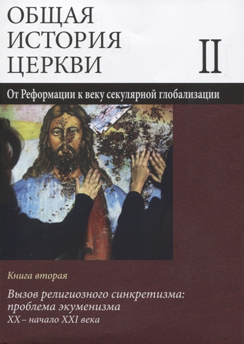 

Общая история церкви В двух томах Том II От Реформации к веку секулярной глобализации XVI- начало XXI века В 2-х книгах Книга вторая Вызов религиозного синкретизма Проблема экуменизма XX - начало XXI века