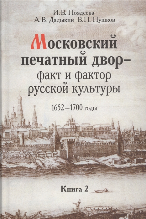 Московский печатный двор - факт и фактор русский культуры 1652-1700 годы Книга 2