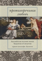 Противоречивая любовь. Английская поэзия эпохи Тюдоров и Стюартов Противоречивая любовь. Английская поэзия эпохи Тюдоров и Стюартов