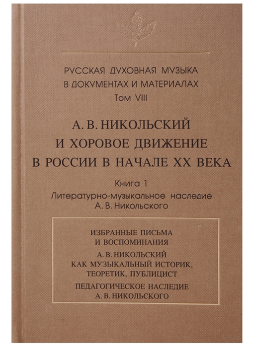 

Русская духовная музыка в документах и материалах Том VIII А В Никольский и хоровое движение в России в начале ХХ века Книга 1 Литературно-музыкальное наследие А В Никольского