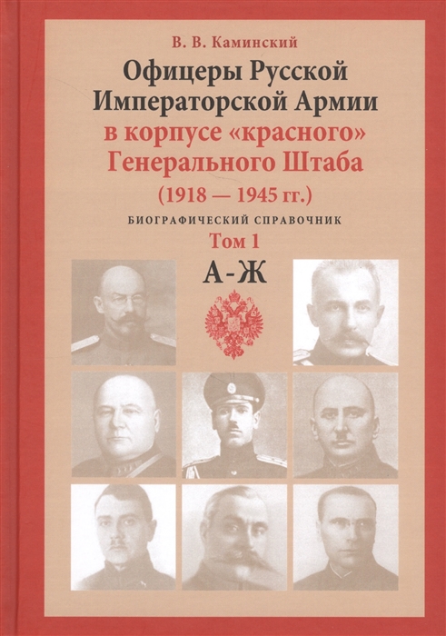 

Офицеры Русской Императорской Армии в корпусе красного Генерального Штаба Персональный состав служебная занятость специфика личных судеб 1918-1945 гг Биографический справочник Том 1 А-Ж