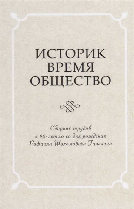 

Историк Время Общество Сборник трудов к 90-летию со дня рождения чл -корр РАН Рафаила Шоломовича Ганелина 1926-1914