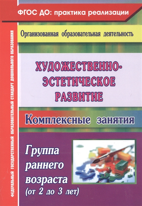 

Художественно-эстетическое развитие Комплексные занятия Группа раннего возраста от 2 до 3 лет